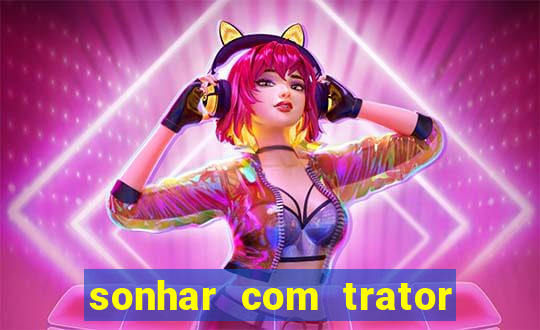 sonhar com trator que bicho jogar